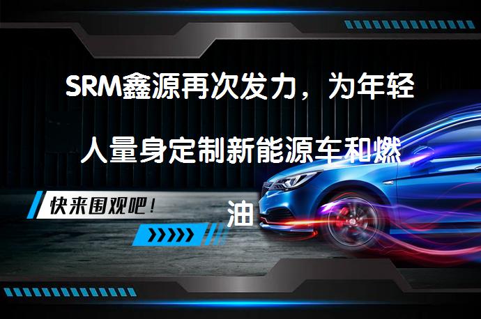 SRM鑫源再次发力，为年轻人量身定制新能源车和燃油车的选择？_58汽车