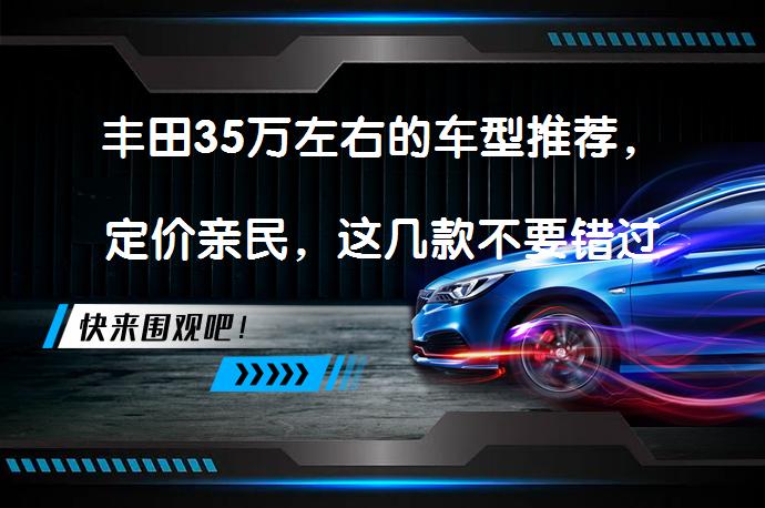 丰田35万左右的车型推荐，定价亲民，这几款不要错过？_58汽车