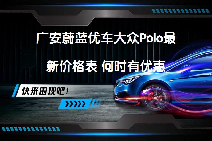 广安蔚蓝优车大众Polo最新价格表 何时有优惠_58汽车
