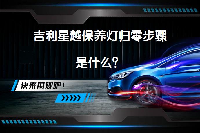 吉利星越保养灯归零步骤是什么？_58汽车
