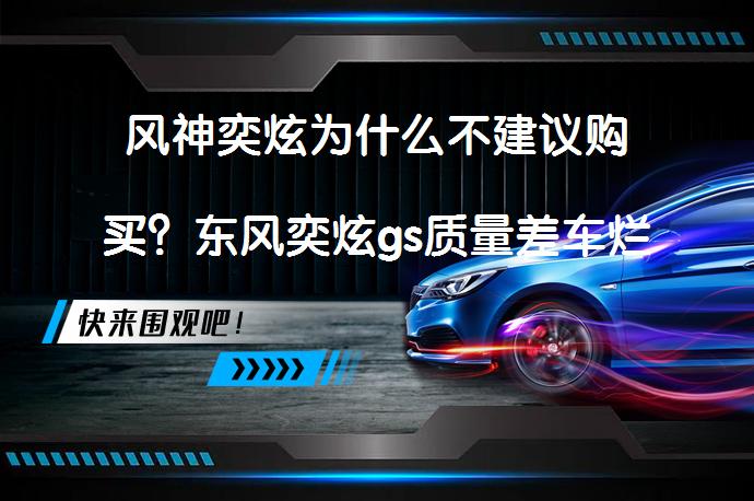 风神奕炫为什么不建议购买？东风奕炫gs质量差车烂吗？_58汽车
