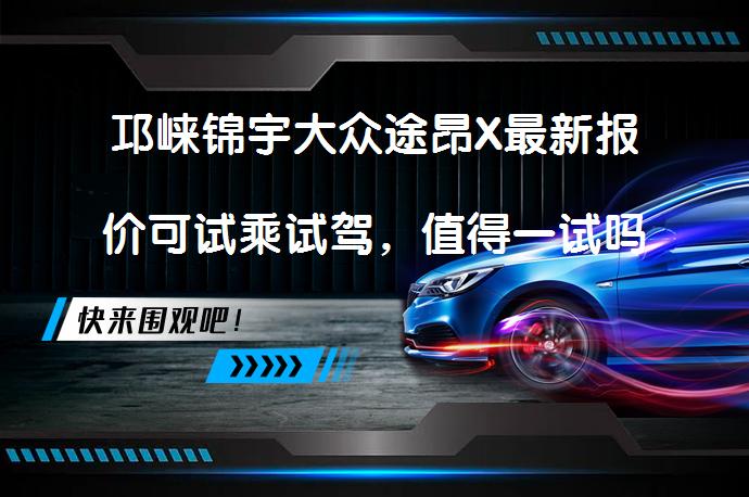 邛崃锦宇大众途昂X最新报价可试乘试驾，值得一试吗？_58汽车