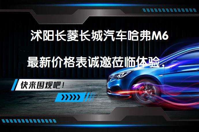 沭阳长菱长城汽车哈弗M6最新价格表诚邀莅临体验，你还在犹豫吗？_58汽车