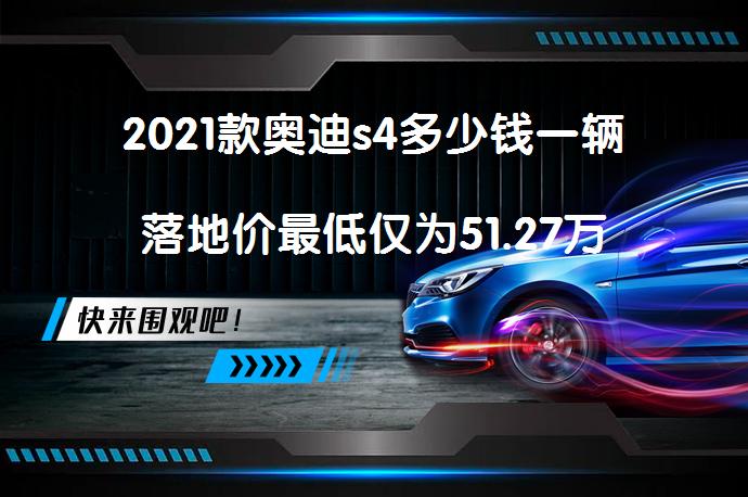 2021款奥迪s4多少钱一辆落地价最低仅为51.27万_58汽车