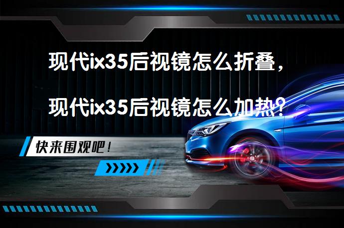 现代ix35后视镜怎么折叠，现代ix35后视镜怎么加热？后视镜加热功能如何使用？_58汽车