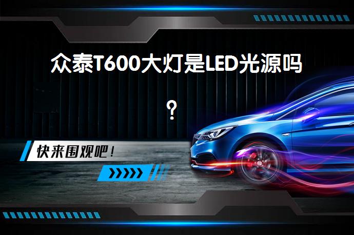 众泰T600大灯是LED光源吗？_58汽车