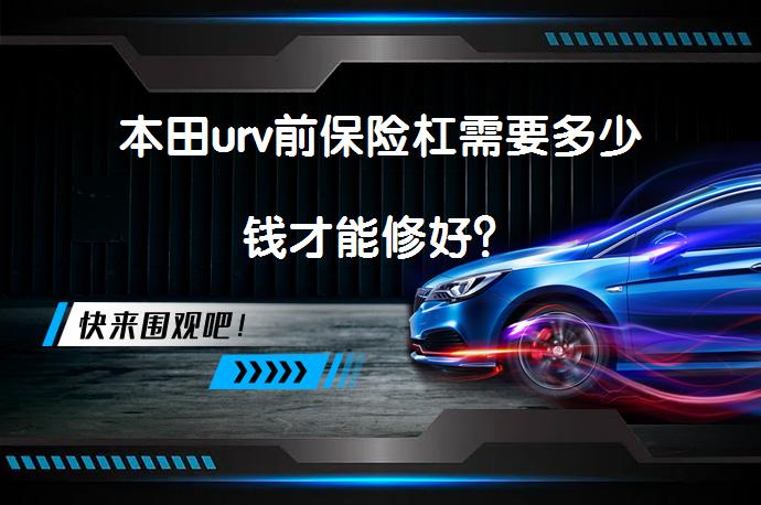本田urv前保险杠需要多少钱才能修好？_58汽车