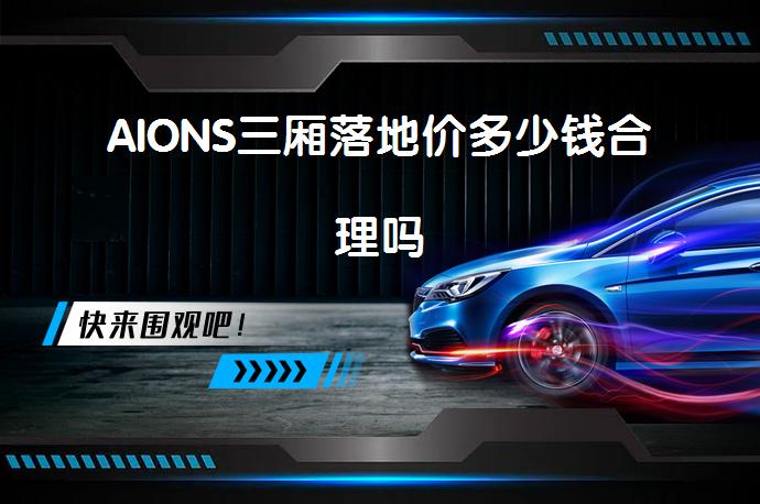 AIONS三厢落地价多少钱合理吗_58汽车