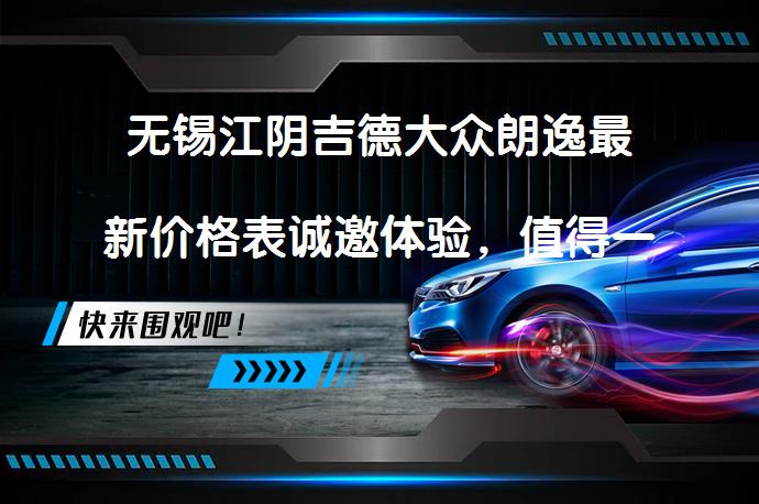 无锡江阴吉德大众朗逸最新价格表诚邀体验，值得一看吗？_58汽车