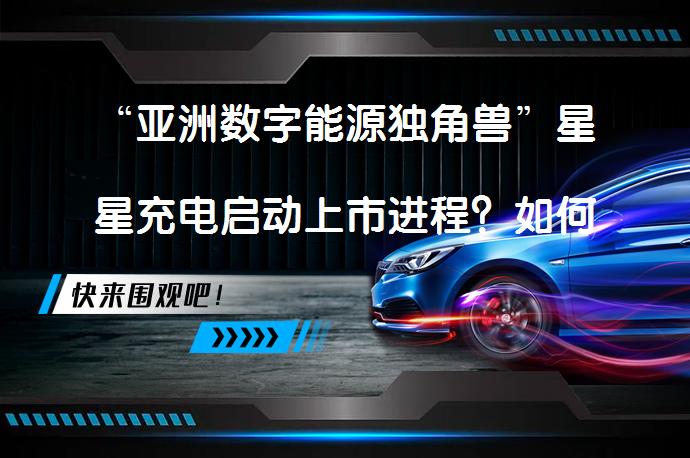 “亚洲数字能源独角兽”星星充电启动上市进程？如何在竞争激烈的市场中脱颖而出呢？_58汽车
