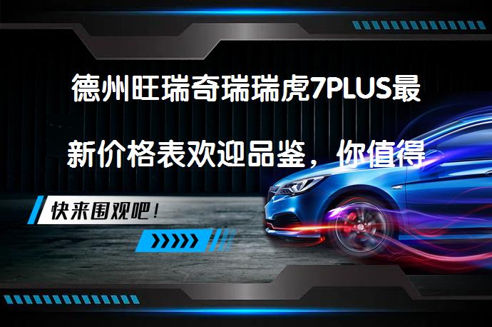 德州旺瑞奇瑞瑞虎7PLUS最新价格表欢迎品鉴，你值得拥有吗？_58汽车
