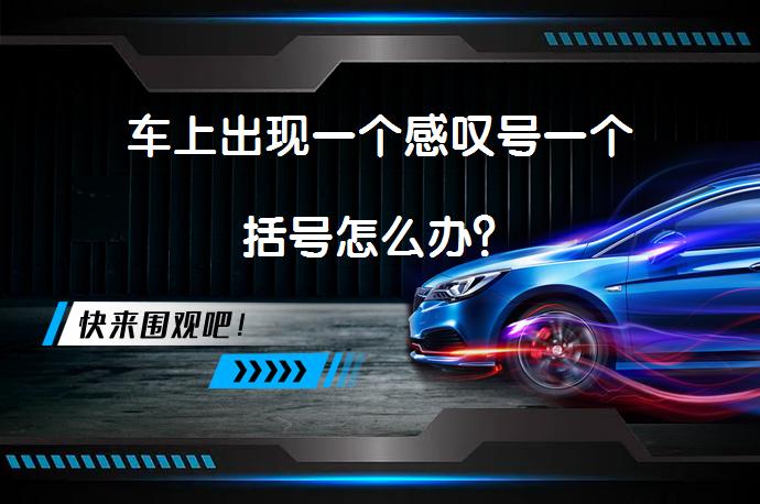 车上出现一个感叹号一个括号怎么办？_58汽车