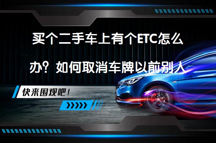 买个二手车上有个ETC怎么办？如何取消车牌以前别人的ETC？_58汽车