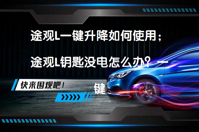 途观L一键升降如何使用；途观L钥匙没电怎么办？一键升降和钥匙电池更换指南_58汽车