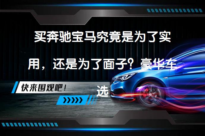 买奔驰宝马究竟是为了实用，还是为了面子？豪华车选择背后的真相是什么？_58汽车