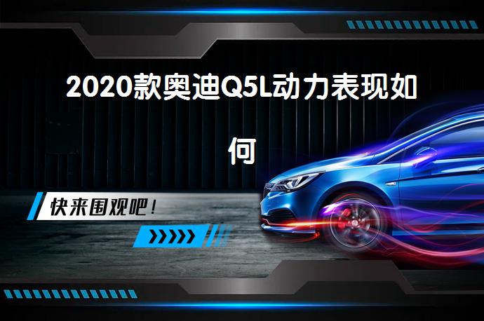 2020款奥迪Q5L动力表现如何_58汽车