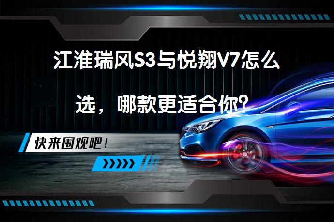 江淮瑞风S3与悦翔V7怎么选，哪款更适合你？_58汽车