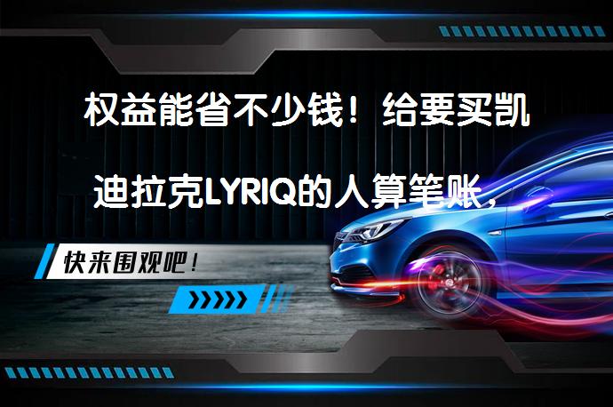 权益能省不少钱！给要买凯迪拉克LYRIQ的人算笔账，值得吗？_58汽车