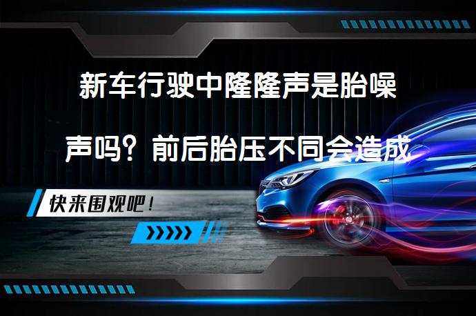 新车行驶中隆隆声是胎噪声吗？前后胎压不同会造成吗？_58汽车
