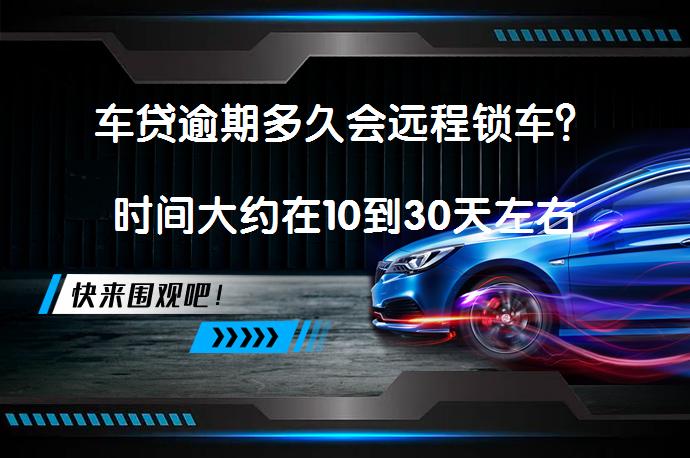 车贷逾期多久会远程锁车？时间大约在10到30天左右_58汽车