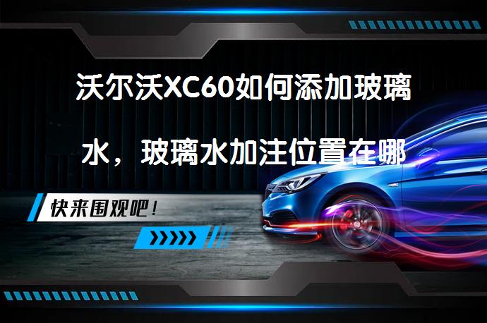 沃尔沃XC60如何添加玻璃水，玻璃水加注位置在哪_58汽车