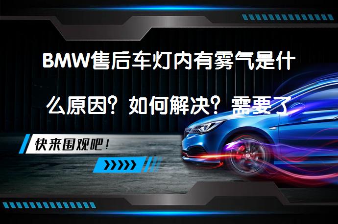 BMW售后车灯内有雾气是什么原因？如何解决？需要了解吗？_58汽车