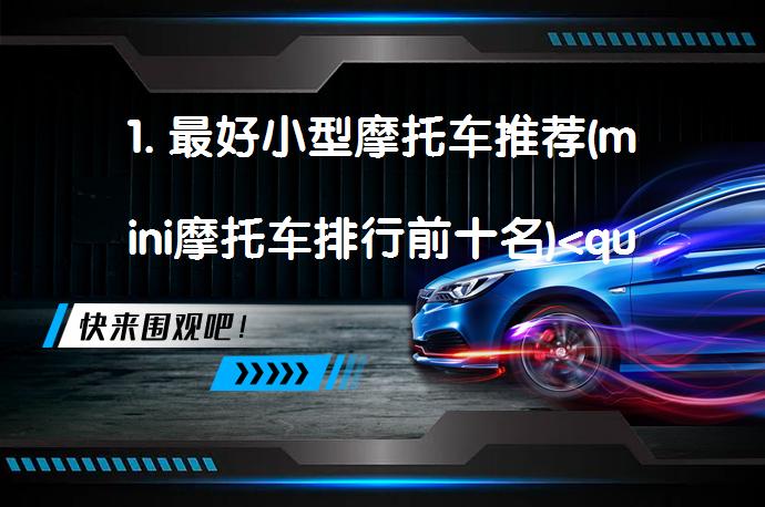 1. 最好小型摩托车推荐(mini摩托车排行前十名)<question>?</question>_58<a target=