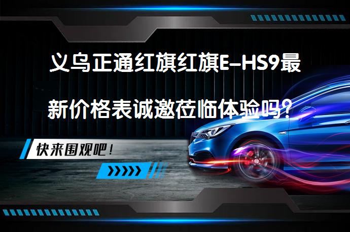 义乌正通红旗红旗E-HS9最新价格表诚邀莅临体验吗？_58汽车