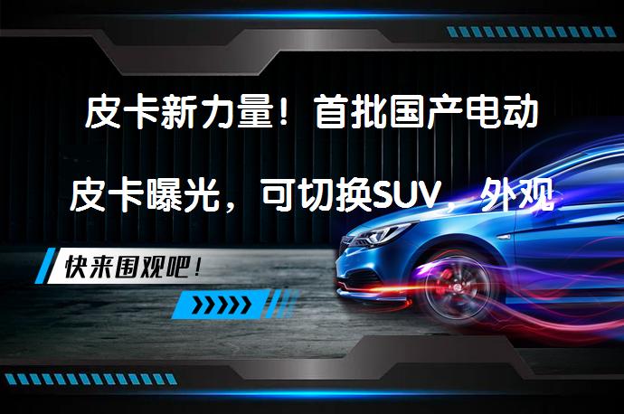 皮卡新力量！首批国产电动皮卡曝光，可切换SUV，外观很抢眼吸引了你的注意吗？_58汽车