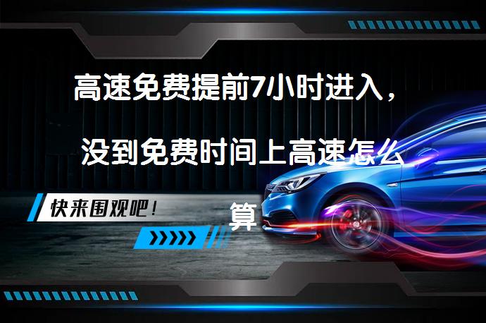 高速免费提前7小时进入，没到免费时间上高速怎么算？_58汽车