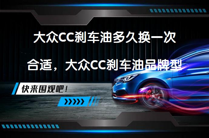 大众CC刹车油多久换一次合适，大众CC刹车油品牌型号及更换教程是什么？_58汽车