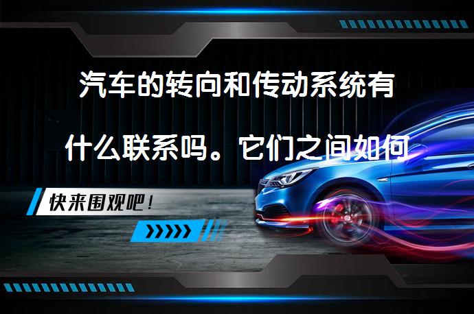 汽车的转向和传动系统有什么联系吗。它们之间如何相互影响？_58汽车