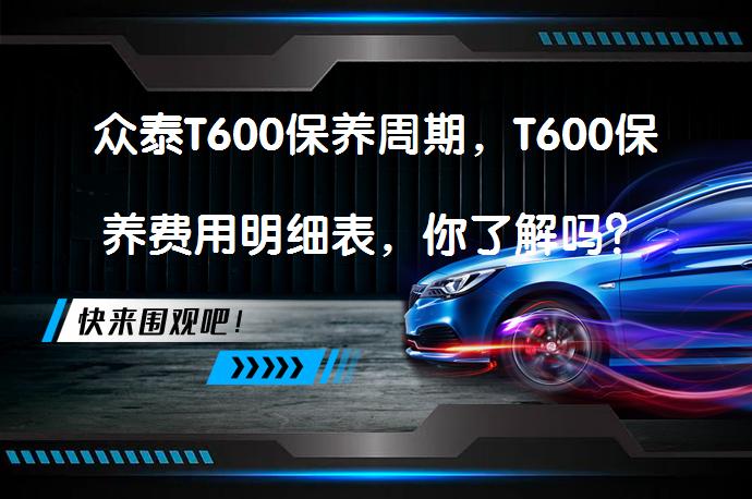 众泰T600保养周期，T600保养费用明细表，你了解吗？_58汽车