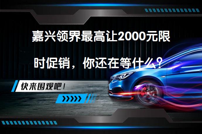 嘉兴领界最高让2000元限时促销，你还在等什么？_58汽车