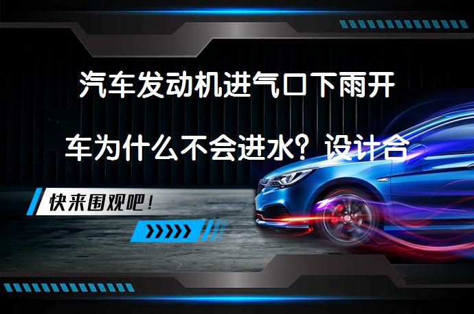 汽车发动机进气口下雨开车为什么不会进水？设计合理性解析_58汽车