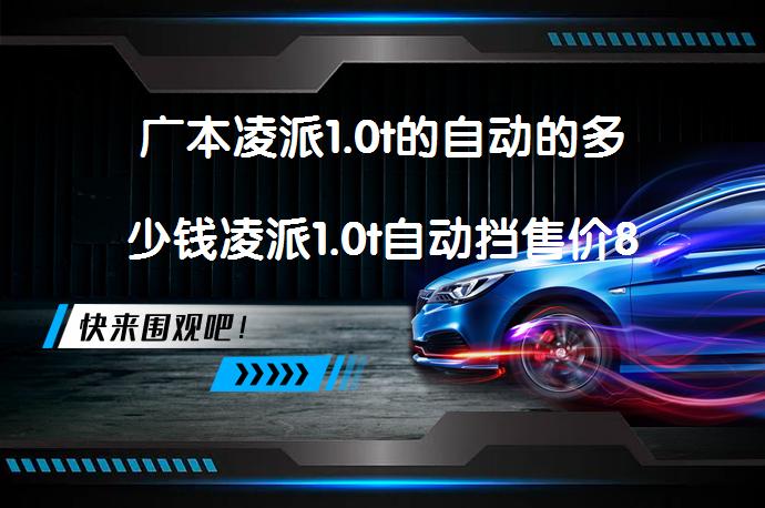 广本凌派1.0t的自动的多少钱凌派1.0t自动挡售价8万元_58汽车