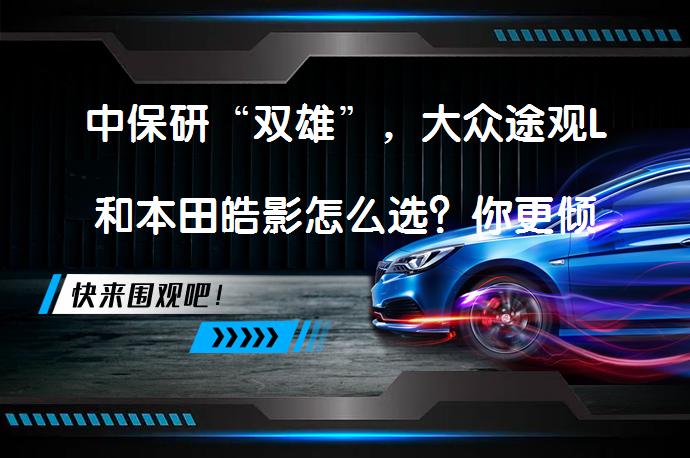 中保研“双雄”，大众途观L和本田皓影怎么选？你更倾向于哪一款？_58汽车
