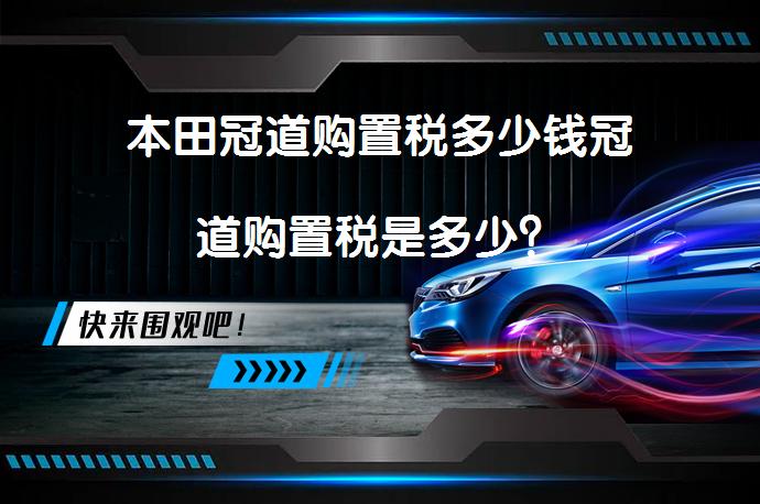 本田冠道购置税多少钱冠道购置税是多少？_58汽车