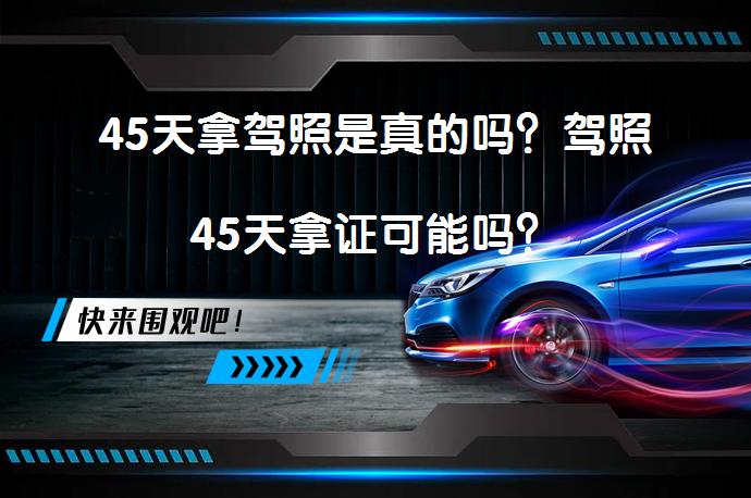 45天拿驾照是真的吗？驾照45天拿证可能吗？_58汽车