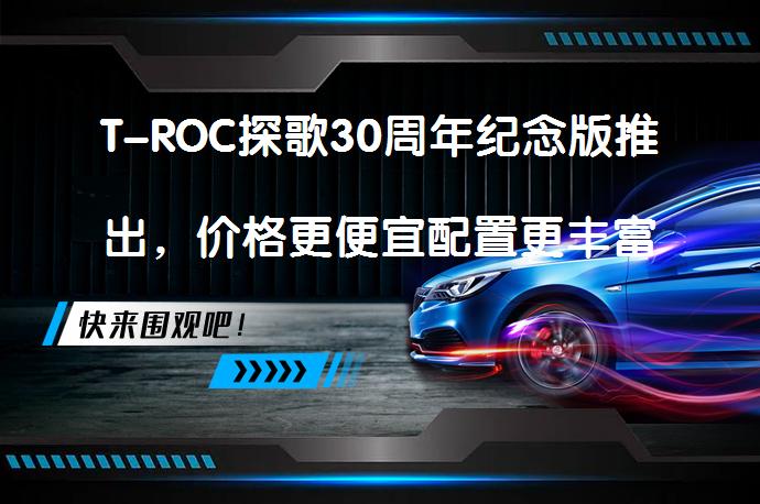 T-ROC探歌30周年纪念版推出，价格更便宜配置更丰富吗？_58汽车