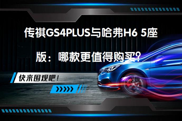 传祺GS4PLUS与哈弗H6 5座版：哪款更值得购买？_58汽车
