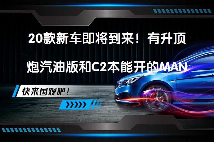 20款新车即将到来！有升顶炮汽油版和C2本能开的MAN卡？_58汽车
