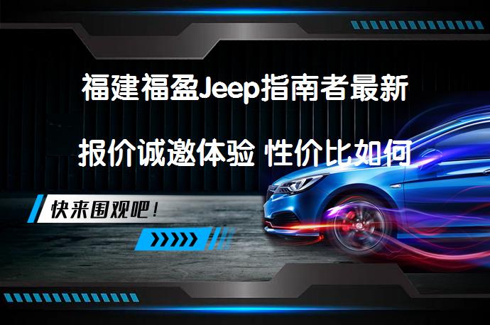福建福盈Jeep指南者最新报价诚邀体验 性价比如何_58汽车