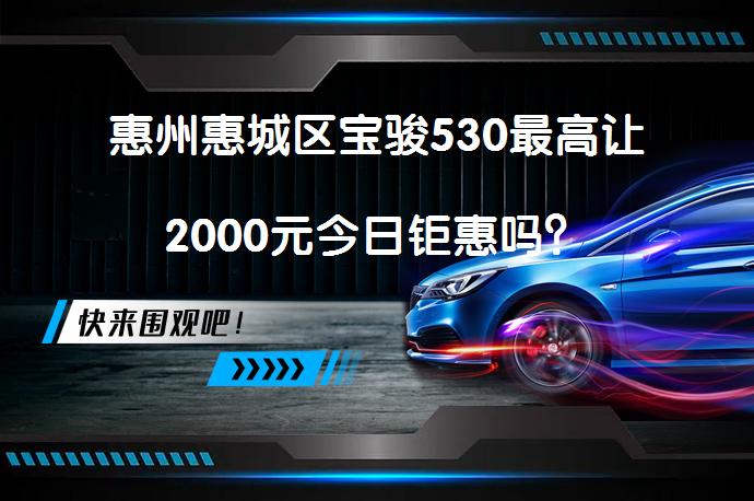 惠州惠城区宝骏530最高让2000元今日钜惠吗？_58汽车
