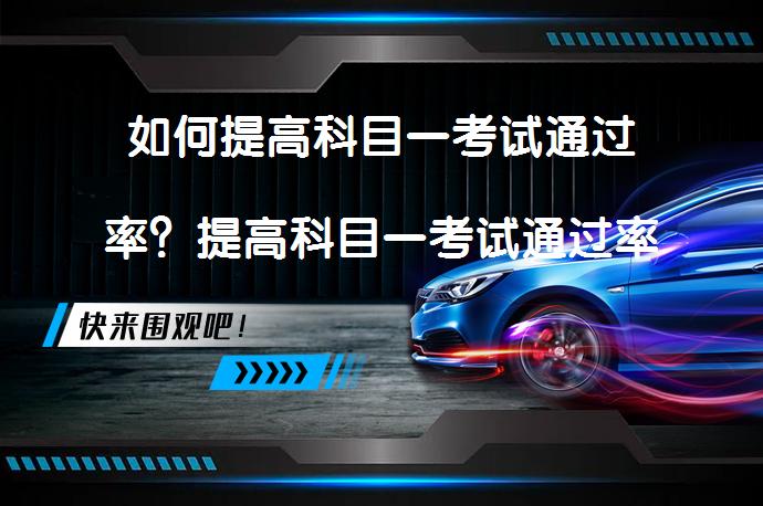 如何提高科目一考试通过率？提高科目一考试通过率的方法有哪些？_58汽车