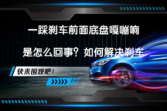 一踩刹车前面底盘嘎嘣响是怎么回事？如何解决刹车异响问题_58汽车