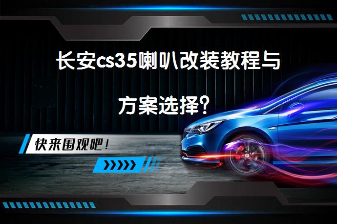 长安cs35喇叭改装教程与方案选择？_58汽车