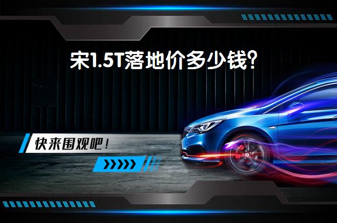 宋1.5T落地价多少钱？_58汽车