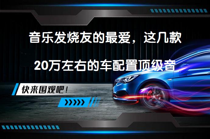 音乐发烧友的最爱，这几款20万左右的车配置顶级音响？是否值得入手？_58汽车