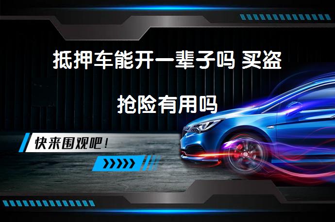 抵押车能开一辈子吗 买盗抢险有用吗_58汽车